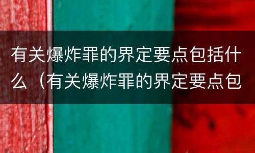 有关爆炸罪的界定要点包括什么（有关爆炸罪的界定要点包括什么范围）