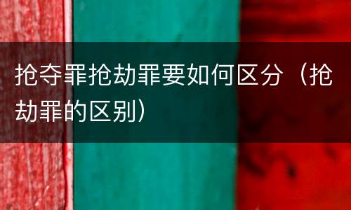 抢夺罪抢劫罪要如何区分（抢劫罪的区别）