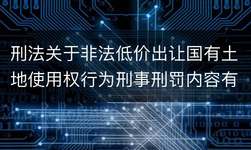刑法关于非法低价出让国有土地使用权行为刑事刑罚内容有哪些
