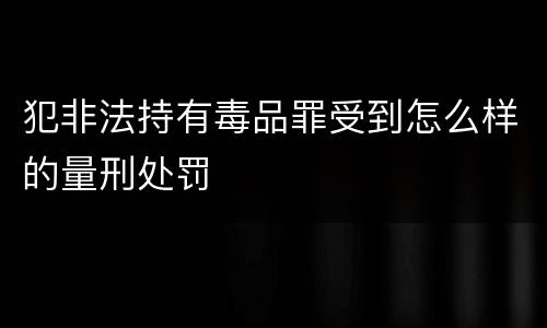 犯非法持有毒品罪受到怎么样的量刑处罚
