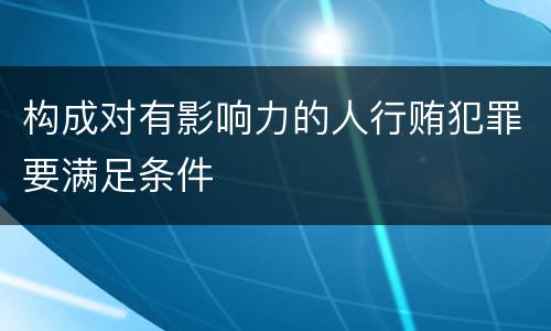 构成对有影响力的人行贿犯罪要满足条件