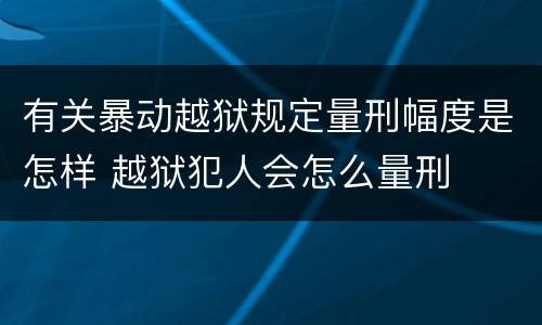有关暴动越狱规定量刑幅度是怎样 越狱犯人会怎么量刑