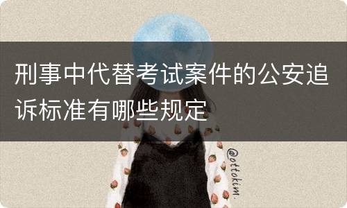 刑事中代替考试案件的公安追诉标准有哪些规定