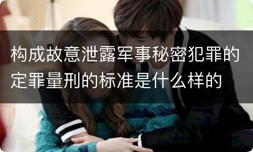 构成故意泄露军事秘密犯罪的定罪量刑的标准是什么样的