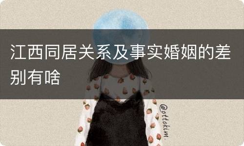 江西同居关系及事实婚姻的差别有啥