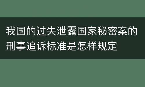 我国的过失泄露国家秘密案的刑事追诉标准是怎样规定
