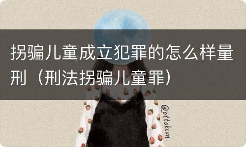 拐骗儿童成立犯罪的怎么样量刑（刑法拐骗儿童罪）