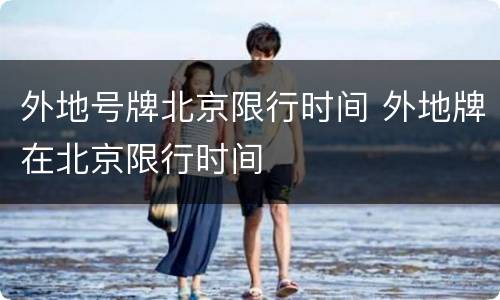 外地号牌北京限行时间 外地牌在北京限行时间