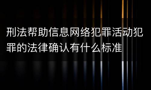 刑法帮助信息网络犯罪活动犯罪的法律确认有什么标准