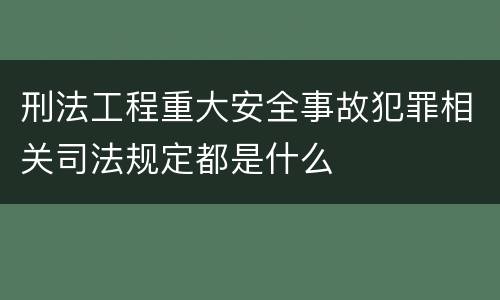 刑法工程重大安全事故犯罪相关司法规定都是什么