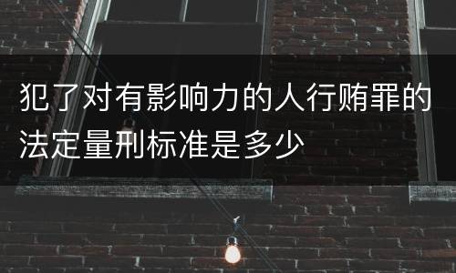 犯了对有影响力的人行贿罪的法定量刑标准是多少