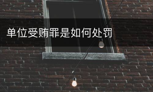 单位受贿罪是如何处罚