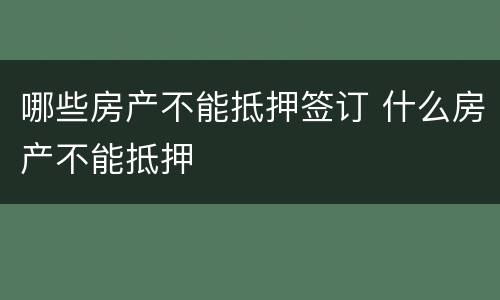 哪些房产不能抵押签订 什么房产不能抵押