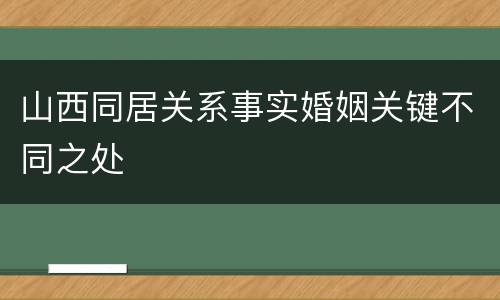 山西同居关系事实婚姻关键不同之处