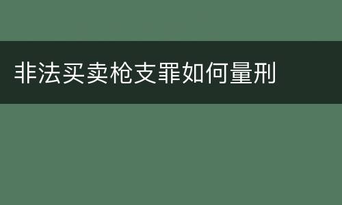 非法买卖枪支罪如何量刑