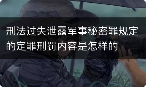 刑法过失泄露军事秘密罪规定的定罪刑罚内容是怎样的