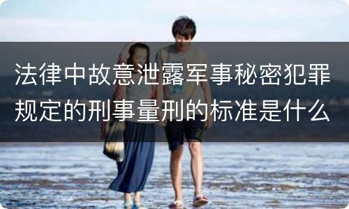 法律中故意泄露军事秘密犯罪规定的刑事量刑的标准是什么