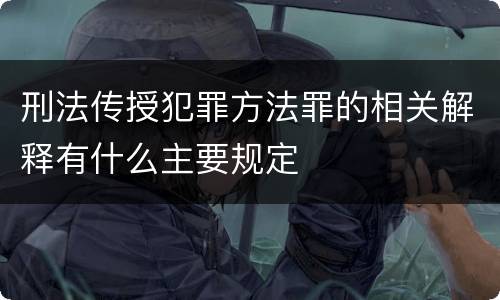 刑法传授犯罪方法罪的相关解释有什么主要规定