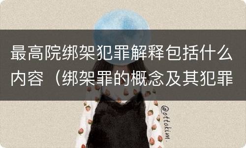 最高院绑架犯罪解释包括什么内容（绑架罪的概念及其犯罪构成）