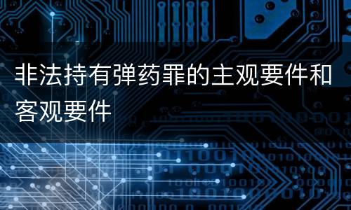 非法持有弹药罪的主观要件和客观要件