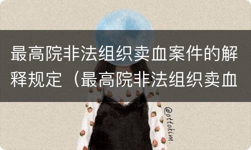 最高院非法组织卖血案件的解释规定（最高院非法组织卖血案件的解释规定是）