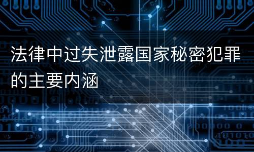 法律中过失泄露国家秘密犯罪的主要内涵