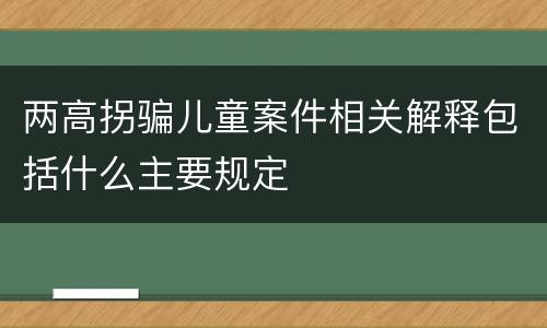 两高拐骗儿童案件相关解释包括什么主要规定