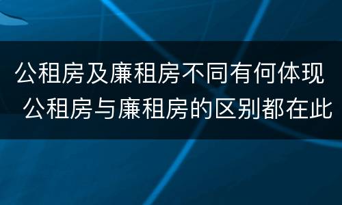 公租房及廉租房不同有何体现 公租房与廉租房的区别都在此,别再搞错了!