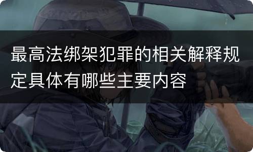 最高法绑架犯罪的相关解释规定具体有哪些主要内容