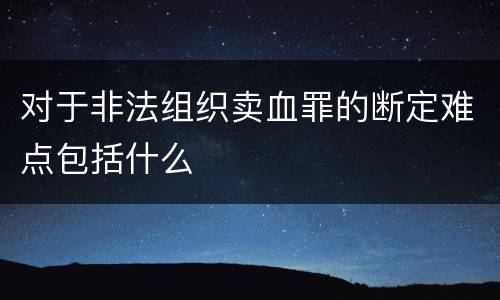 对于非法组织卖血罪的断定难点包括什么