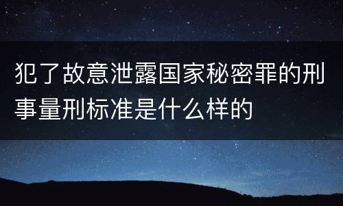 犯了故意泄露国家秘密罪的刑事量刑标准是什么样的