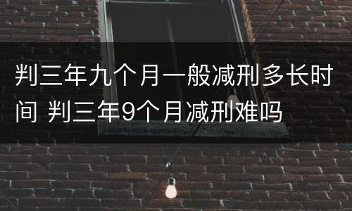 判三年九个月一般减刑多长时间 判三年9个月减刑难吗