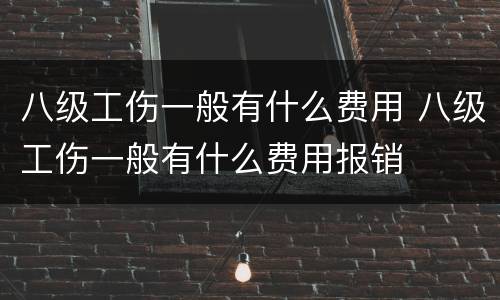 八级工伤一般有什么费用 八级工伤一般有什么费用报销