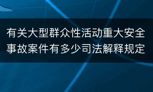 有关大型群众性活动重大安全事故案件有多少司法解释规定