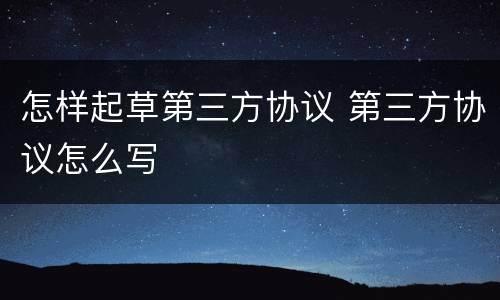 怎样起草第三方协议 第三方协议怎么写