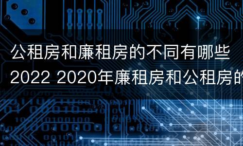 公租房和廉租房的不同有哪些2022 2020年廉租房和公租房的区别