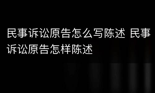 民事诉讼原告怎么写陈述 民事诉讼原告怎样陈述
