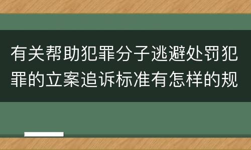 有关帮助犯罪分子逃避处罚犯罪的立案追诉标准有怎样的规定