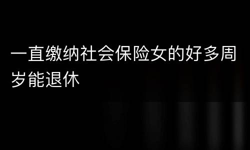 一直缴纳社会保险女的好多周岁能退休