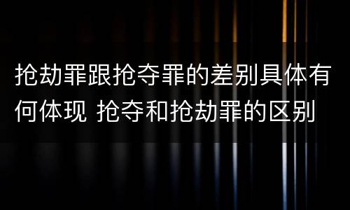 抢劫罪跟抢夺罪的差别具体有何体现 抢夺和抢劫罪的区别