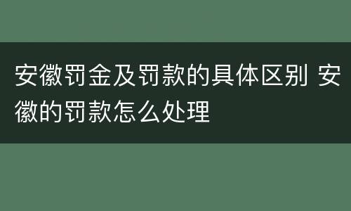 安徽罚金及罚款的具体区别 安徽的罚款怎么处理