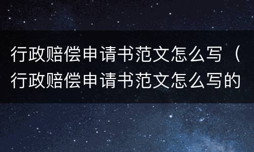 行政赔偿申请书范文怎么写（行政赔偿申请书范文怎么写的）