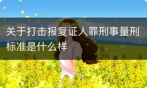 关于打击报复证人罪刑事量刑标准是什么样