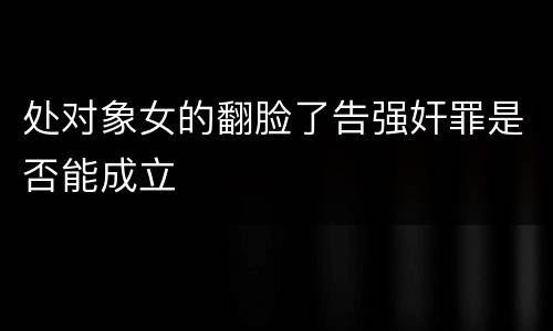 处对象女的翻脸了告强奸罪是否能成立
