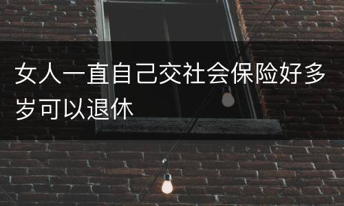 女人一直自己交社会保险好多岁可以退休