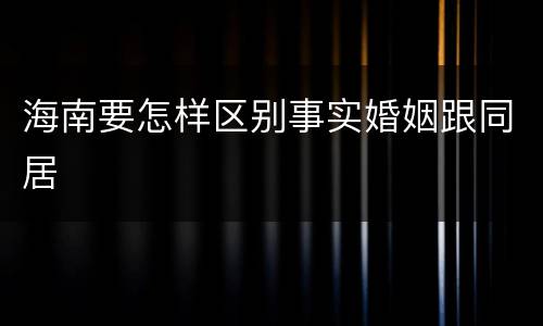 海南要怎样区别事实婚姻跟同居