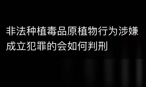 非法种植毒品原植物行为涉嫌成立犯罪的会如何判刑