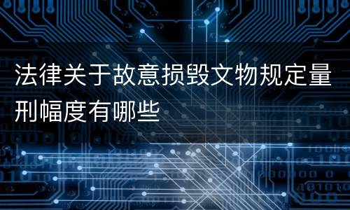 法律关于故意损毁文物规定量刑幅度有哪些