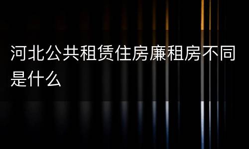 河北公共租赁住房廉租房不同是什么