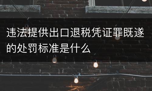 违法提供出口退税凭证罪既遂的处罚标准是什么